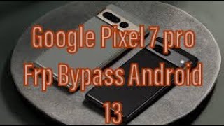 Google Pixel 7 Pro  andriod 13 Unlock Frp Bypass unlock tool