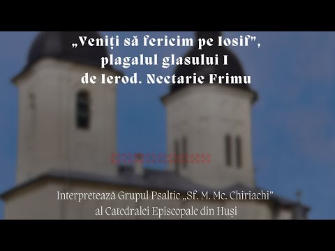 „Veniți să fericim pe Iosif”, compus de Ierod. Nectarie Frimu- Gr. Ps. „Sf. M. Mc. Chiriachi” Huși