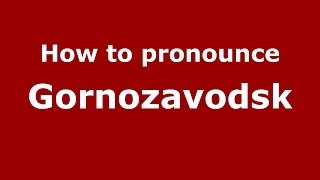 How to pronounce Gornozavodsk