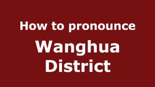 How to pronounce Wanghua District