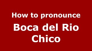 How to pronounce Boca Del Rio Chico