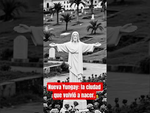 Nueva Yungay :La ciudad que volvió a nacer