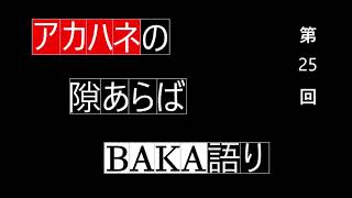 【雑談ラジオ】アカハネの隙あらばBAKA語り 第２５回【グルキャン】