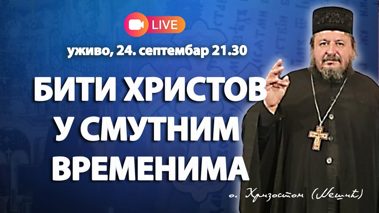 БИТИ ХРИСТОВ У СМУТНИМ ВРЕМЕНИМА (уживо о. Хризостом Нешић, 24.9.2025. у 21.30)