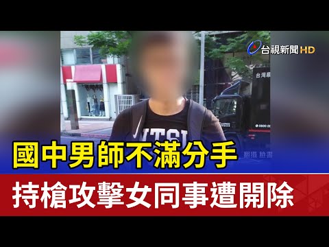 國中男師不滿分手　持槍攻擊女同事遭開除