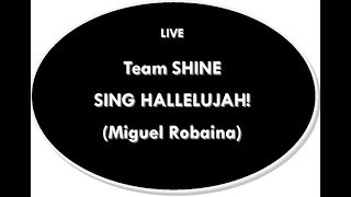LIVE - Team SHINE - Sing Hallelujah ( Miguel Robaina )