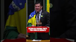 GILVAN DA FEDERAL PARTE PRA CIMA DE MORAES!