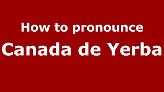 How to pronounce Canada De Yerba