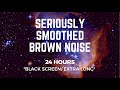 SERIOUSLY SMOOTHED BROWN NOISE 24 Hrs BLACK SCREEN Sleep Study Calm Focus Block Tinnitus