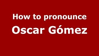 How to pronounce Oscar Gómez