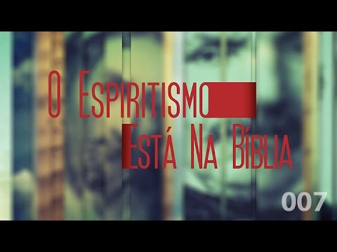 O Espiritismo Está na Bíblia 007 - O Contato com os Espíritos