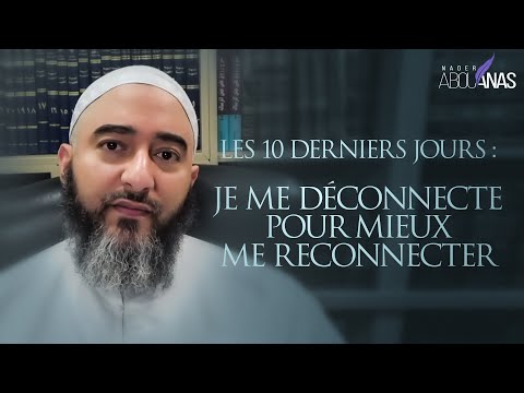 LES 10 DERNIERS JOURS :  JE ME DÉCONNECTE POUR MIEUX ME RECONNECTER - NADER ABOU ANAS