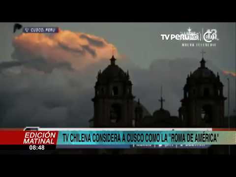 TV chilena considera a Cusco como la Roma de América