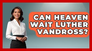 Can Heaven Wait Luther Vandross? - Holistic Harmony Music