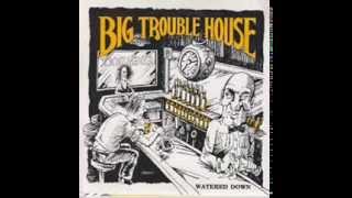 BIG TROUBLE HOUSE - Watered Down