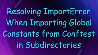 Resolving ImportError When Importing Global Constants from Conftest in Subdirectories