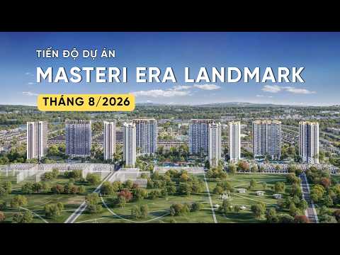 Tiến độ dự án Masteri Era Landmark tháng 8/2026