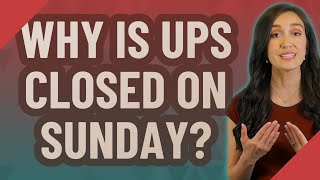Why is UPS closed on Sunday
