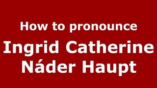 How to pronounce Ingrid Catherine Náder Haupt