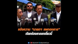 แจ้งความ “นายกฯ แพทองธาร” เรียกร้องลาออกเดี๋ยวนี้