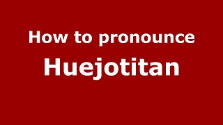 How to pronounce Huejotitan