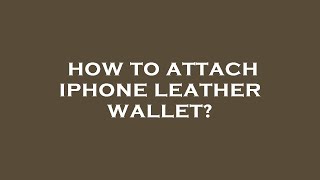 How to attach iphone leather wallet?