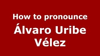 How to pronounce Álvaro Uribe Vélez
