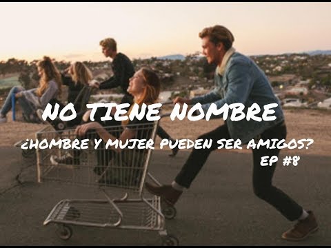 No tiene nombre - Episodio 8 - ¿Hombre y mujer pueden ser amigos?