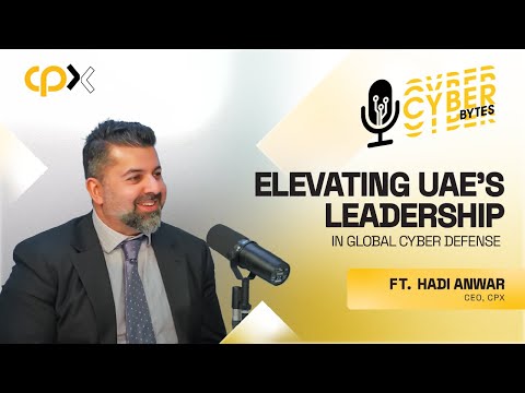 CPX Cyber Bytes Ep 01 | Elevating UAE’s Leadership in Global Cyber Defense Ft. Hadi Anwar, CEO, CPX