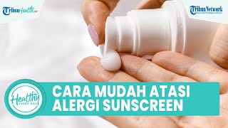 Stop Hentikan bila Kulit Wajah Iritasi Kemerahan akibat Pakai Sunscreen, Begini Cara Mudah Atasinya