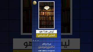 صورة ليس هذا هو العلم الحقيقي! #الشيخ عبدالله_العنقري