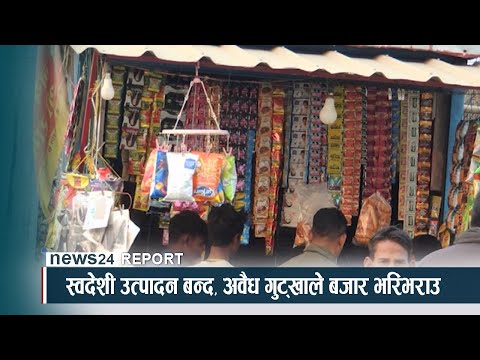 स्वदेशी उत्पादन बन्द, अवैध गुट्खाले बजार भरिभराउ - NEWS24 TV