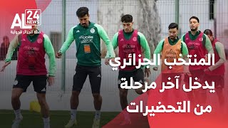 كأس أمم إفريقيا 2025 | المنتخب الجزائري يدخل آخر مرحلة من التحضيرات
