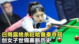 斯诺克女子世锦赛决赛白雨露绝杀旺哈鲁泰，上演少年派的奇幻漂流！同时创下女子世锦赛新历史【大圣撞球频道】