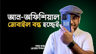 Unofficial Mobile বন্ধে উঠে পরে লেগেছে সবাই! সহজ হচ্ছে বৈধ Mobile নিবন্ধন!