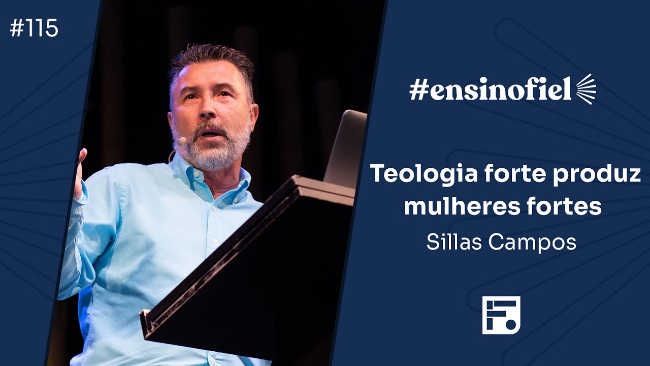 Teologia forte produz mulheres fortes - Sillas Campos (#EnsinoFiel Ep.115)