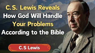 C.S. Lewis Reveals How God Will Handle Your Problems According to the Bible - C.S Lewis