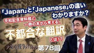 第78回 「Japan」と「Japanese」の違い、わかりますか？平和記念資料館と一冊の本から考える、不都合な翻訳とは！？