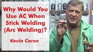 Why Would You Use AC When Stick Welding (Arc Welding) - Kevin Caron