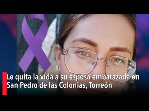 Le quita la vida a su esposa embarazada en San Pedro de las Colonias, Torreón