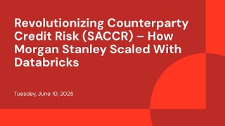Revolutionizing Counterparty Credit Risk (SACCR) – How Morgan Stanley Scaled With Databricks