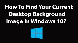 How To Find Your Current Desktop Background Image In Windows 10?