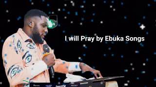 I will Pray by Ebuka Songs | Night of Intercession
