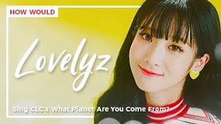 How Would Lovelyz sing CLC - What Planet Are You Come From?