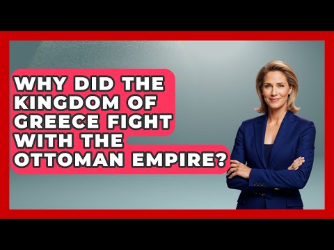 Why Did The Kingdom Of Greece Fight With The Ottoman Empire? - TalkingSoutheastEurope
