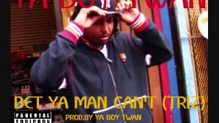 **NEW** YA BOY TWAN -BET YA MAN CAN&#39;T (TRIZ) {prod.by Ya Boy Twan}