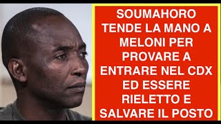 SOUMAHORO TENDE LA MANO A MELONI PER PROVARE A ENTRARE NEL CDX ED ESSERE RIELETTO E SALVARE IL POSTO