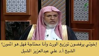 صورة أ.د. علي الشبل | إخوتي يرفضون توزيع الورث وأنا محتاجه فهل هم آثمون؟