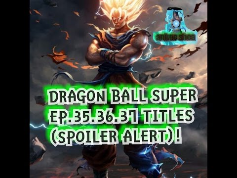 Dragon ball super next episodes 35 36 37 titles /Spoilers!! Spoilers!!!{ANIME SHEA}