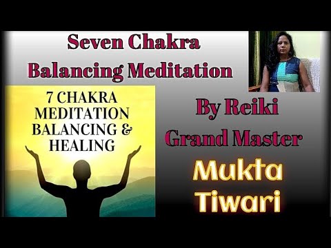 Seven Chakra Balancing Cleaning & Healing Guided Meditation By Reiki Grand Master Mukta Tiwari..!!!